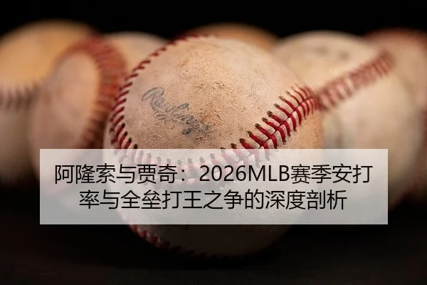 阿隆索与贾奇：2026MLB赛季安打率与全垒打王之争的深度剖析